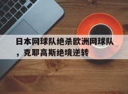 雷火电竞-日本网球队绝杀欧洲网球队，克耶高斯绝境逆转的简单介绍